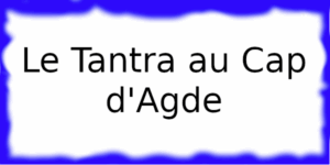 Le Tantra au Cap d'Agde Le Tantra Cap d'Agde