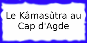 Le Kâmasûtra Cap d'Agde