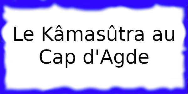 Le Kâmasûtra Cap d'Agde