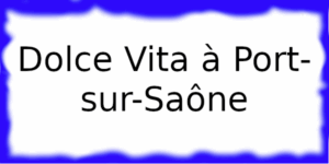 Dolce Vita à Port-sur-Saône Dolce Vita