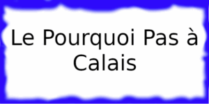 Le Pourquoi Pas à Calais Le Pourquoi Pas