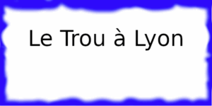 Le Trou à Lyon Le Trou