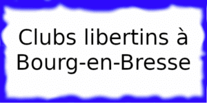 Clubs libertins dans la ville de Bourg-en-Bresse
