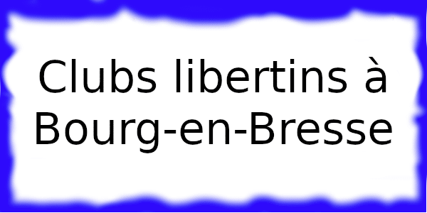 Clubs libertins dans la ville de Bourg-en-Bresse