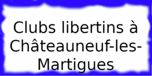Clubs libertins à Châteauneuf-les-Martigues Clubs échangistes à Châteauneuf-les-Martigues