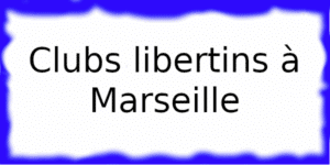 Clubs libertins à Marseille Clubs échangistes à Marseille