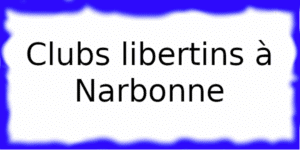 Clubs libertins à Narbonne Clubs échangistes à Narbonne