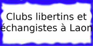 Clubs libertins et échangistes à Laon Clubs libertins à Laon