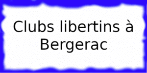 Clubs libertins à Bergerac Clubs échangistes à Bergerac
