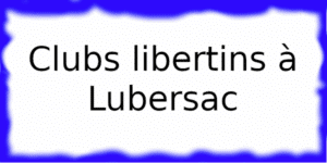 Clubs libertins à Lubersac Clubs échangistes à Lubersac