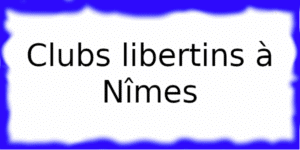 Clubs libertins à Nîmes Clubs échangistes à Nîmes