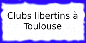 Clubs libertins à Toulouse Clubs échangistes à Toulouse