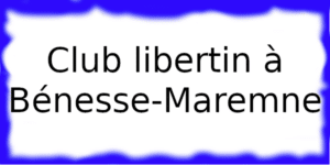Club libertin à Bénesse-Maremne Club échangiste à Bénesse-Maremne