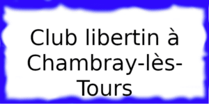 Club libertin à Chambray-lès-Tours Club échangiste à Chambray-lès-Tours