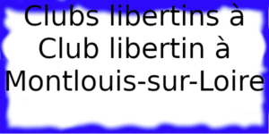Clubs libertins à Club libertin à Montlouis-sur-Loire Clubs échangistes à Club libertin à Montlouis-sur-Loire