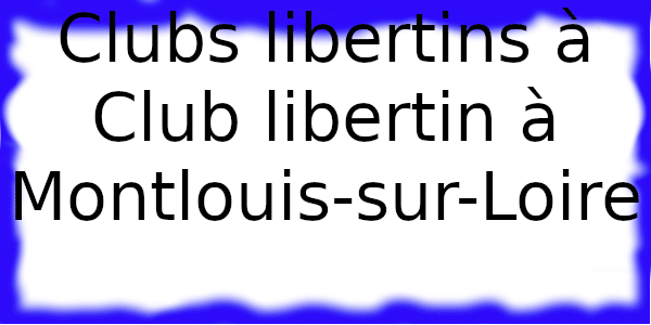 Clubs échangistes à Club libertin à Montlouis-sur-Loire