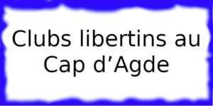Clubs libertins au Cap d’Agde Clubs échangistes au Cap d’Agde