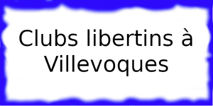 Clubs libertins à Villevoques Clubs échangistes à Villevoques