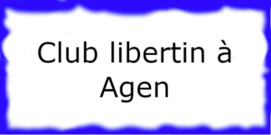 Club libertin à Agen Club échangiste à Agen